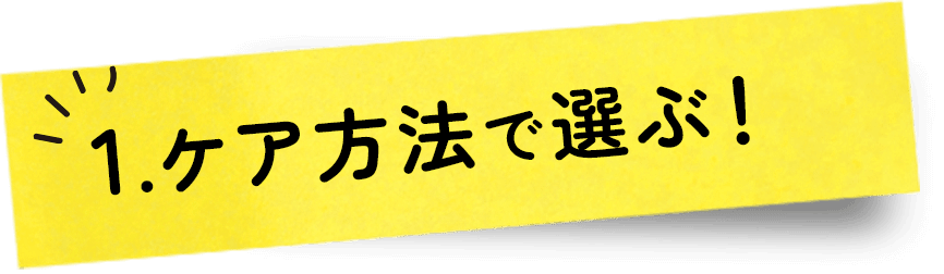 1.ケア方法で選ぶ！