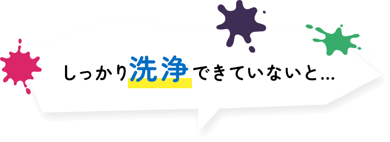 しっかり洗浄できていないと…